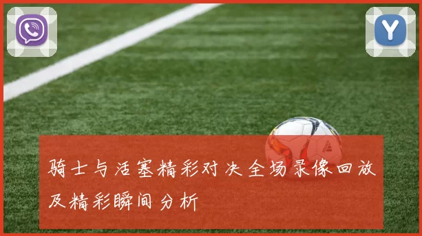骑士与活塞精彩对决全场录像回放及精彩瞬间分析