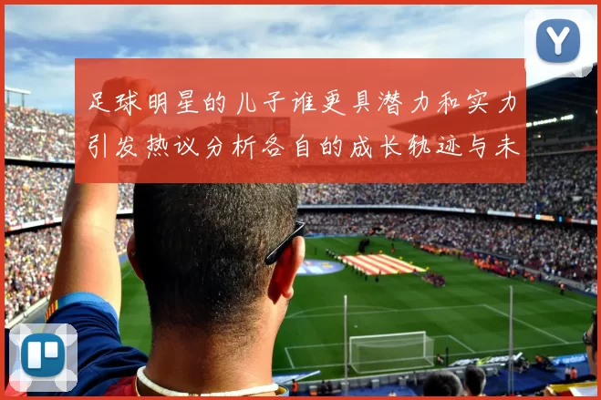 足球明星的儿子谁更具潜力和实力引发热议分析各自的成长轨迹与未来发展