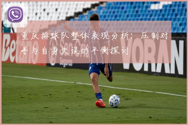 重庆排球队整体表现分析：压制对手与自身失误的平衡探讨