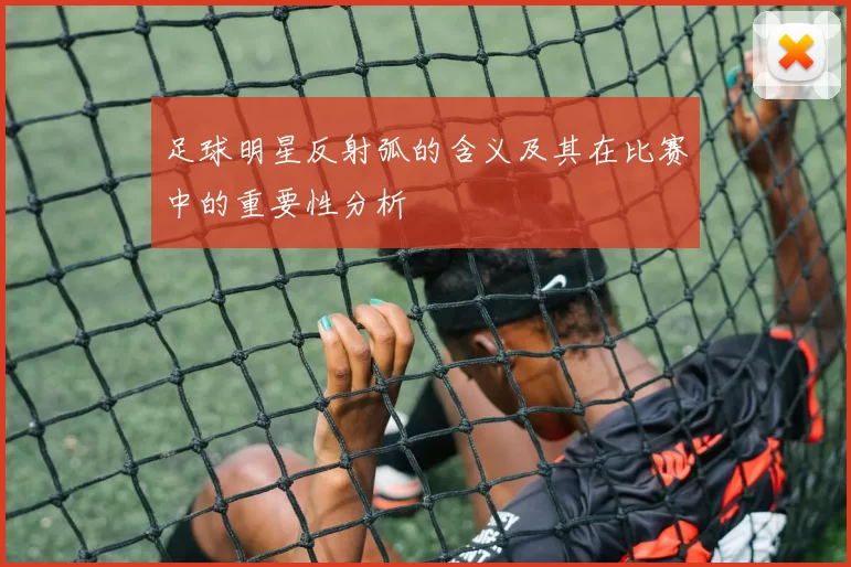 足球明星反射弧的含义及其在比赛中的重要性分析