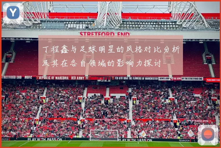 丁程鑫与足球明星的风格对比分析及其在各自领域的影响力探讨