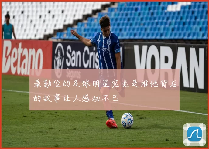 最勤俭的足球明星究竟是谁他背后的故事让人感动不已