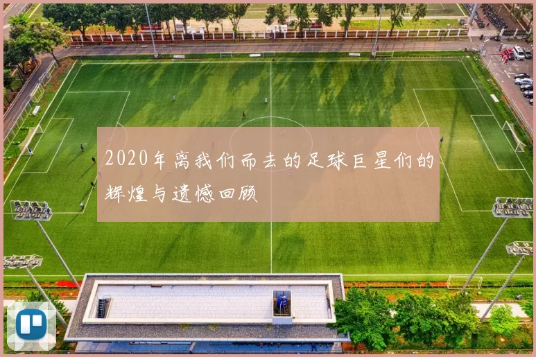 2020年离我们而去的足球巨星们的辉煌与遗憾回顾