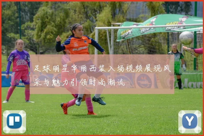 足球明星华丽西装入场视频展现风采与魅力引领时尚潮流
