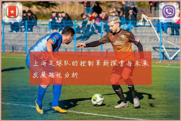 上海足球队的控制革新探索与未来发展路径分析