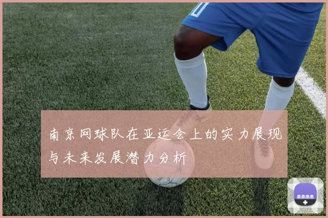 南京网球队在亚运会上的实力展现与未来发展潜力分析