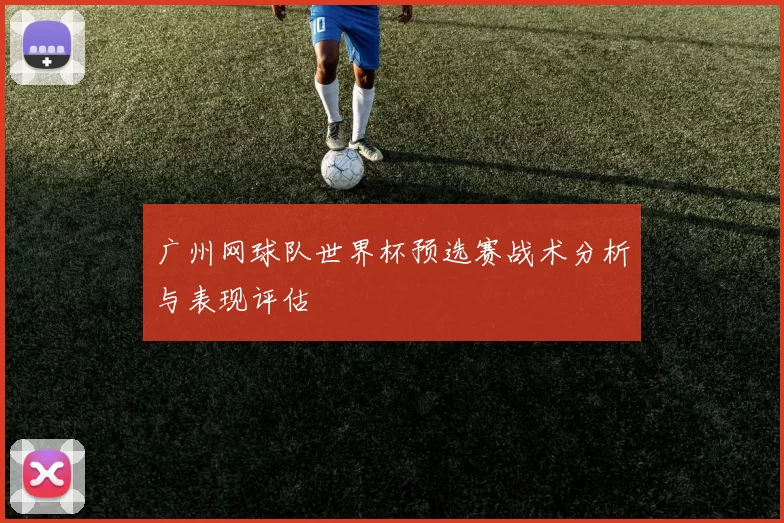 广州网球队世界杯预选赛战术分析与表现评估