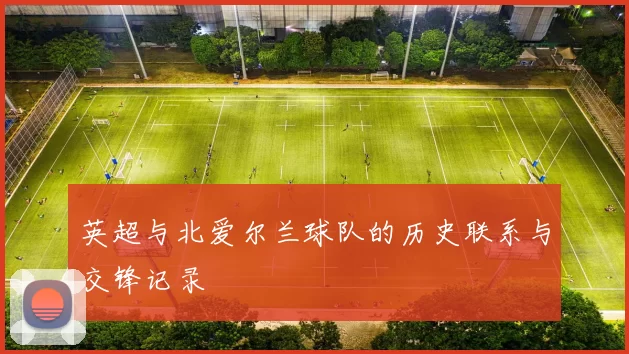 英超与北爱尔兰球队的历史联系与交锋记录