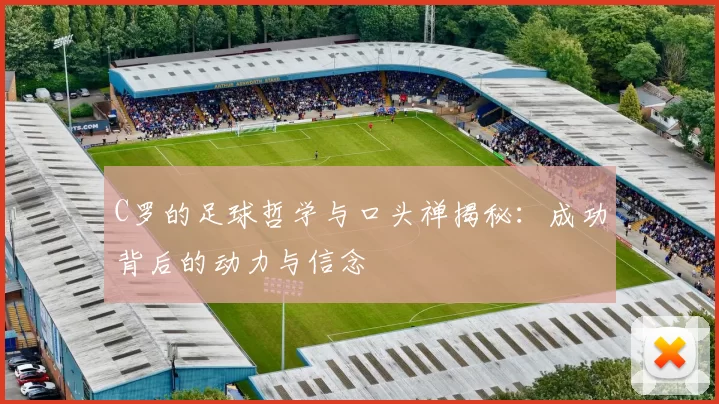 C罗的足球哲学与口头禅揭秘：成功背后的动力与信念