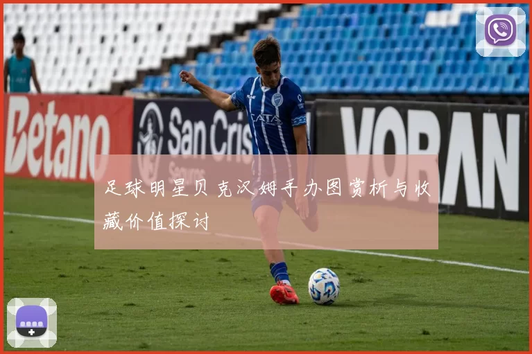 足球明星贝克汉姆手办图赏析与收藏价值探讨