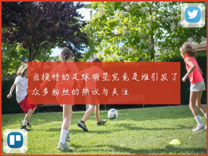 当模特的足球明星究竟是谁引发了众多粉丝的热议与关注