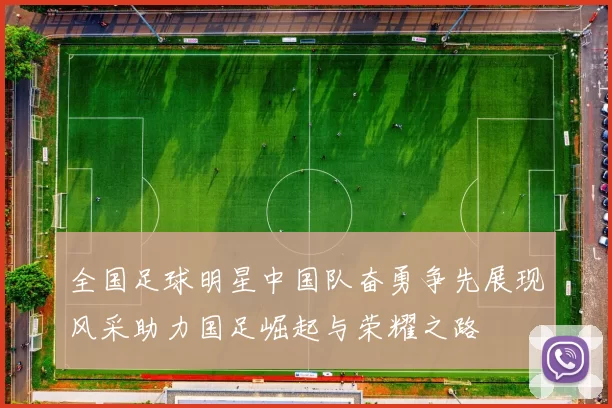 全国足球明星中国队奋勇争先展现风采助力国足崛起与荣耀之路