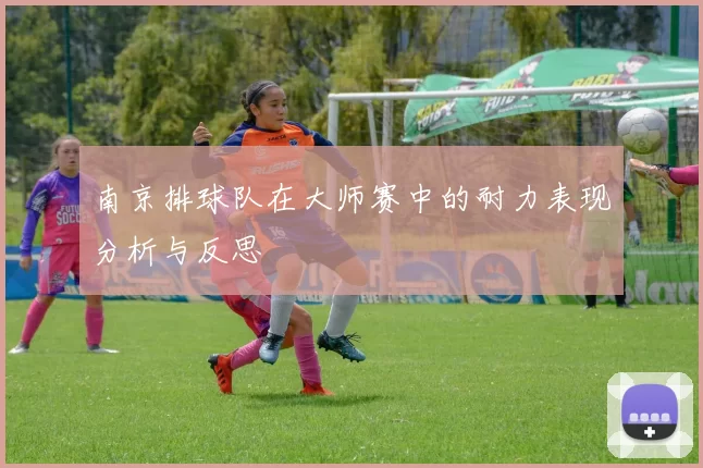 南京排球队在大师赛中的耐力表现分析与反思
