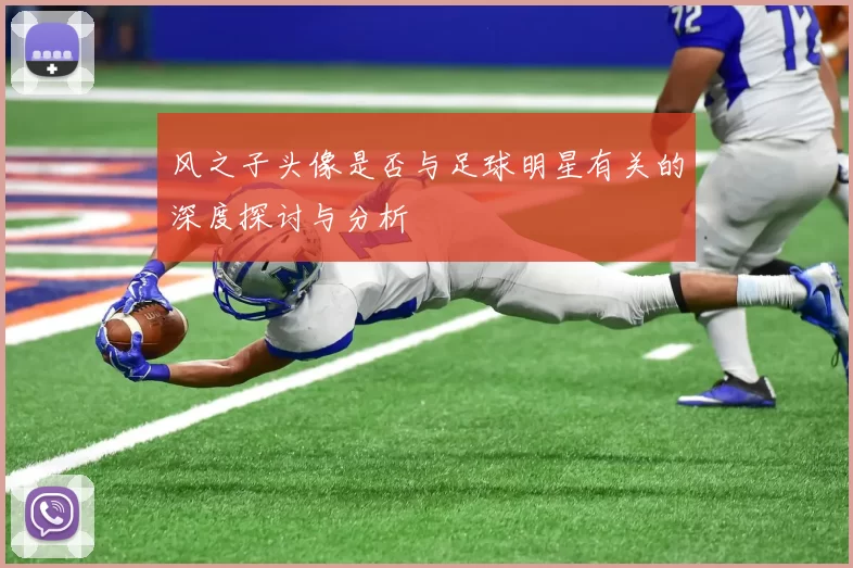风之子头像是否与足球明星有关的深度探讨与分析