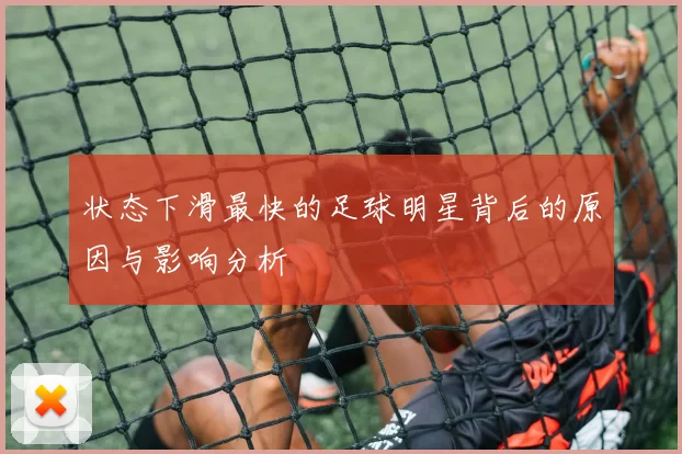 状态下滑最快的足球明星背后的原因与影响分析