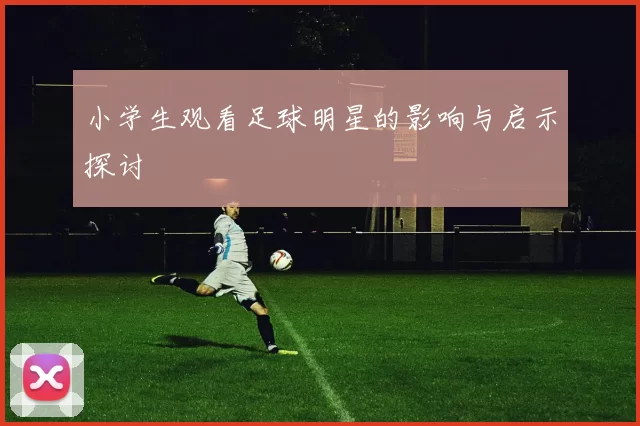 小学生观看足球明星的影响与启示探讨