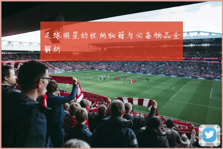 足球明星的收纳秘籍与必备物品全解析