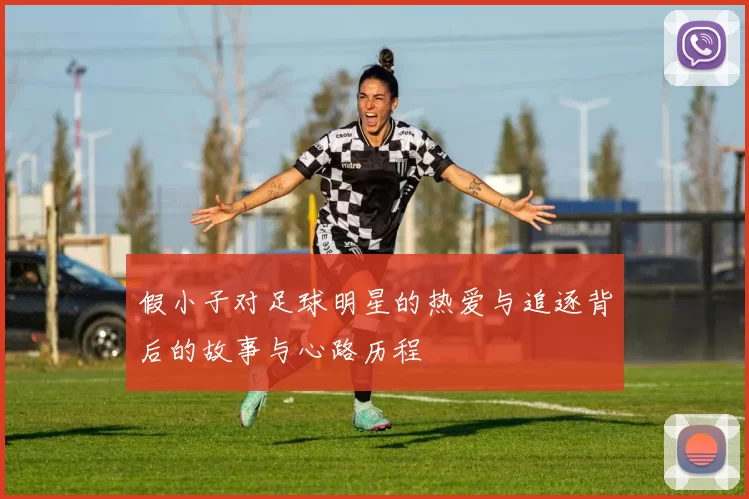 假小子对足球明星的热爱与追逐背后的故事与心路历程