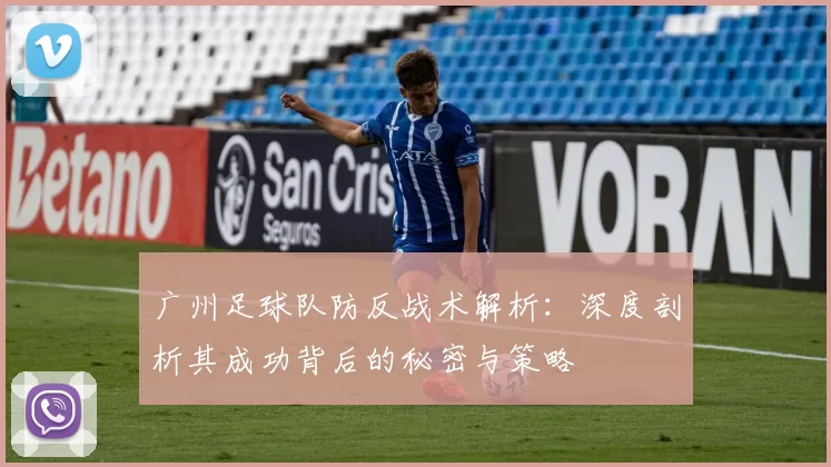 广州足球队防反战术解析：深度剖析其成功背后的秘密与策略
