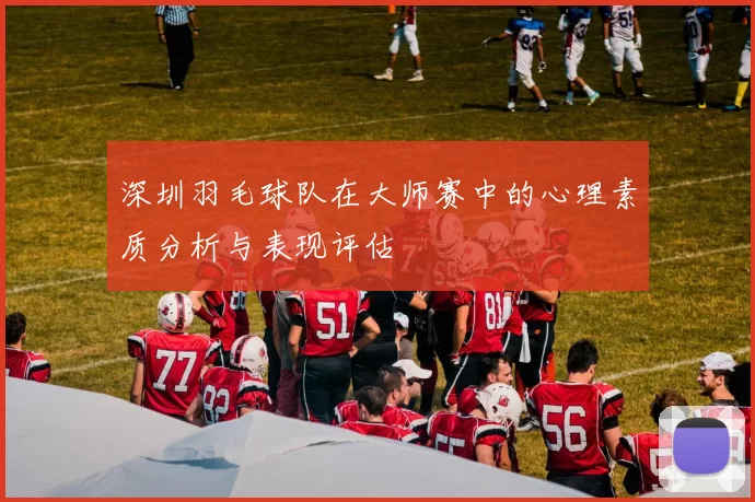 深圳羽毛球队在大师赛中的心理素质分析与表现评估