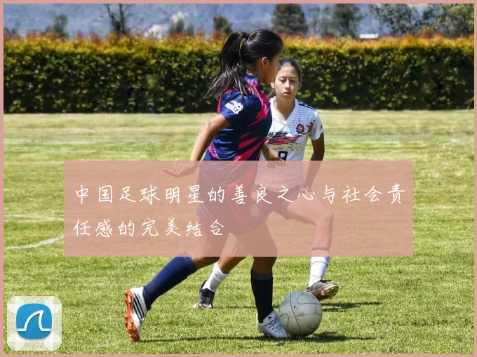 中国足球明星的善良之心与社会责任感的完美结合
