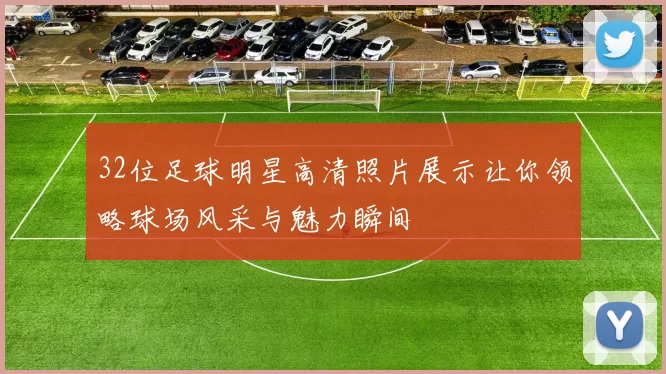 32位足球明星高清照片展示让你领略球场风采与魅力瞬间