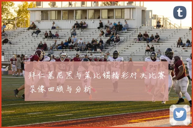 拜仁慕尼黑与莱比锡精彩对决比赛录像回顾与分析