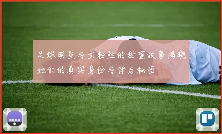 足球明星与女粉丝的甜蜜故事揭晓她们的真实身份与背后秘密
