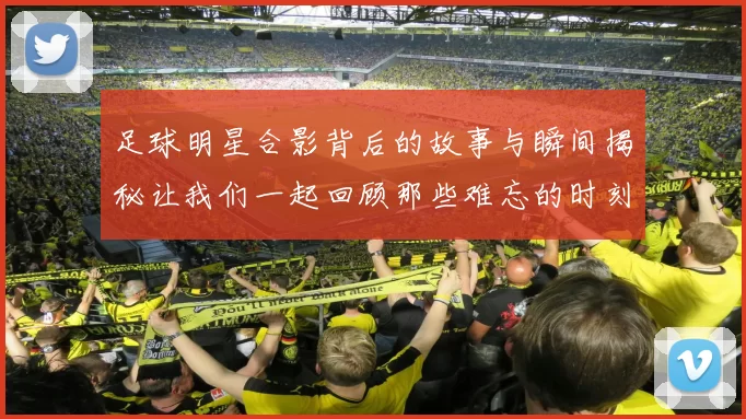 足球明星合影背后的故事与瞬间揭秘让我们一起回顾那些难忘的时刻