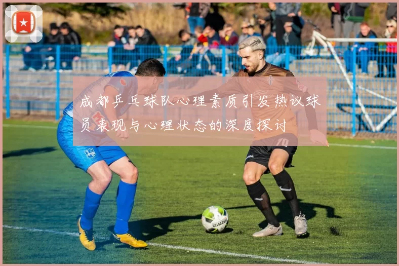 成都乒乓球队心理素质引发热议球员表现与心理状态的深度探讨