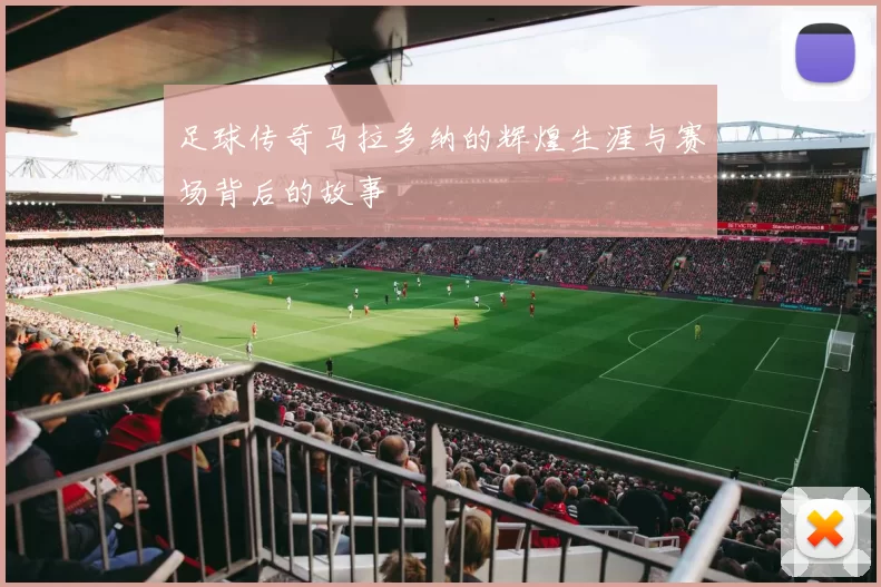 足球传奇马拉多纳的辉煌生涯与赛场背后的故事