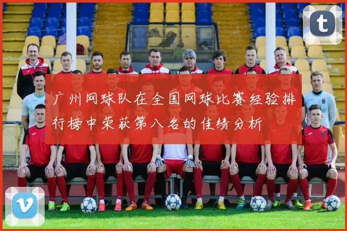 广州网球队在全国网球比赛经验排行榜中荣获第八名的佳绩分析