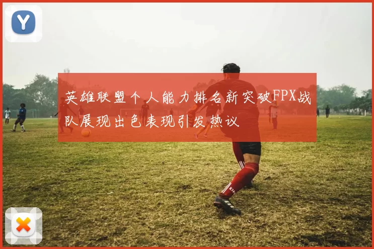 英雄联盟个人能力排名新突破FPX战队展现出色表现引发热议