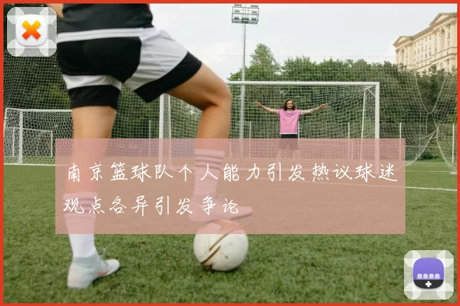 南京篮球队个人能力引发热议球迷观点各异引发争论