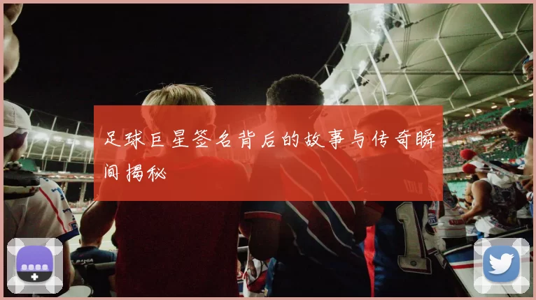 足球巨星签名背后的故事与传奇瞬间揭秘