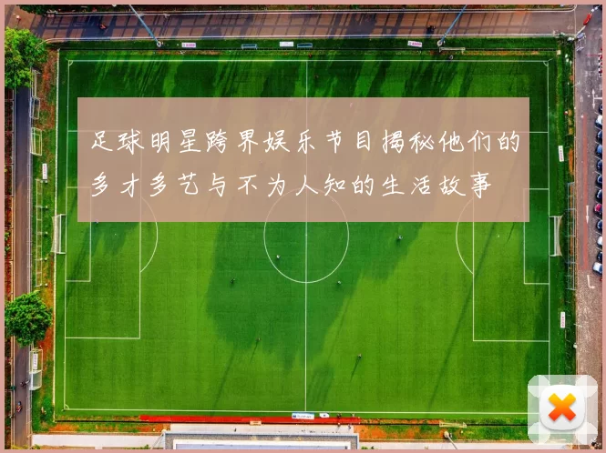足球明星跨界娱乐节目揭秘他们的多才多艺与不为人知的生活故事