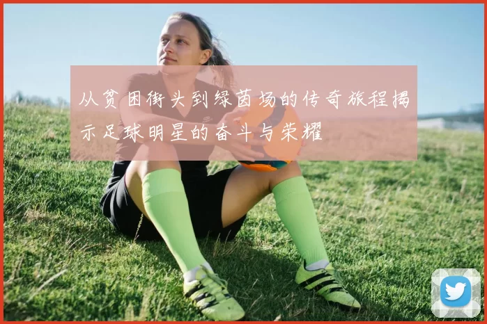从贫困街头到绿茵场的传奇旅程揭示足球明星的奋斗与荣耀