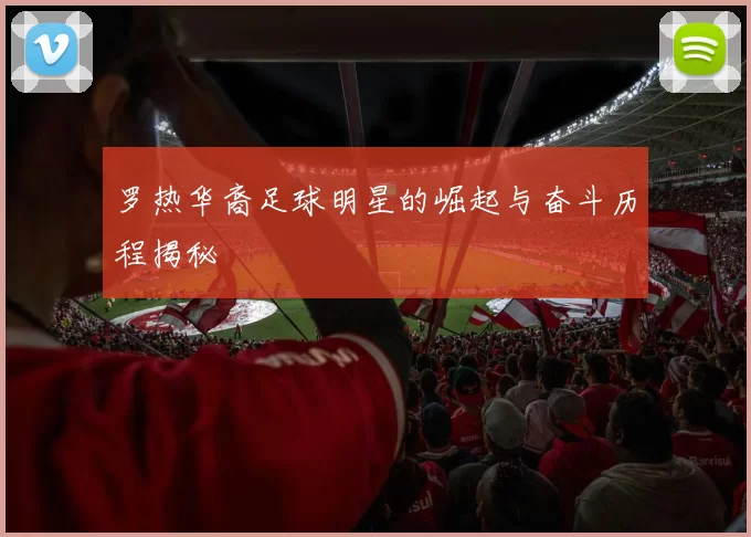 罗热华裔足球明星的崛起与奋斗历程揭秘