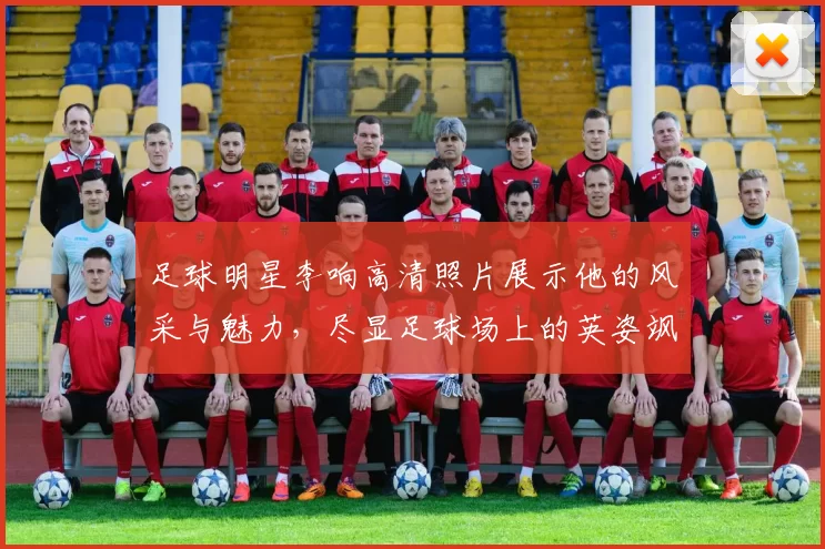 足球明星李响高清照片展示他的风采与魅力，尽显足球场上的英姿飒爽