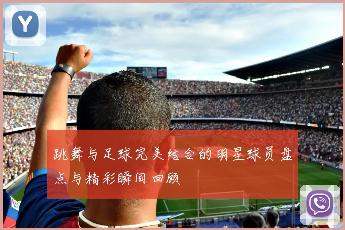 跳舞与足球完美结合的明星球员盘点与精彩瞬间回顾