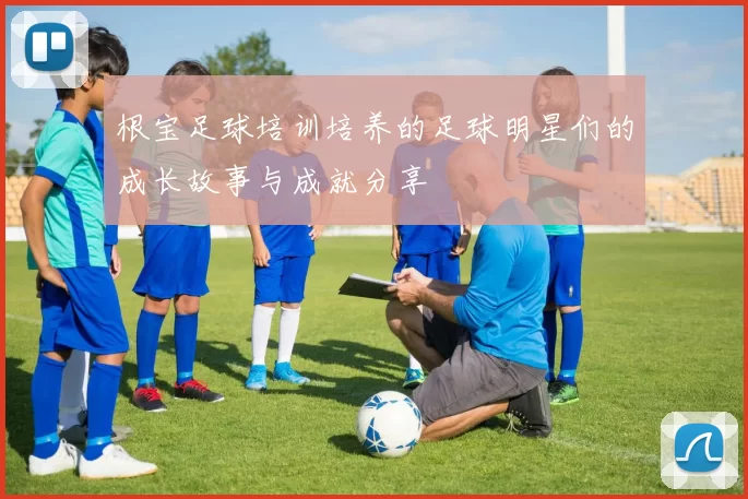 根宝足球培训培养的足球明星们的成长故事与成就分享