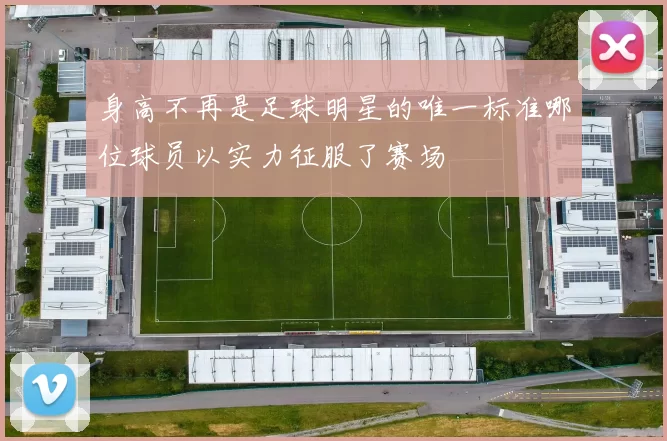 身高不再是足球明星的唯一标准哪位球员以实力征服了赛场