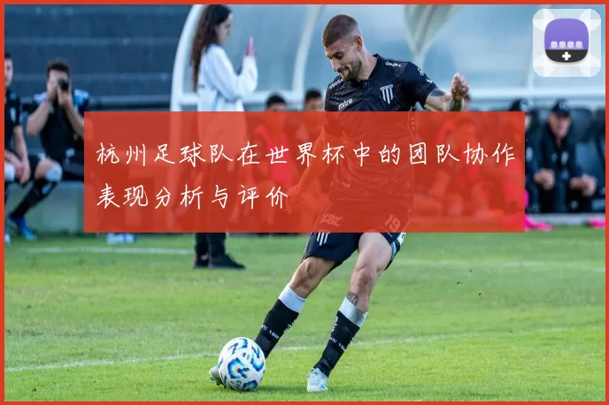 杭州足球队在世界杯中的团队协作表现分析与评价