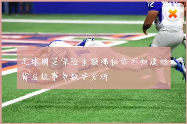 足球明星保险金额揭秘你不知道的背后故事与数字分析