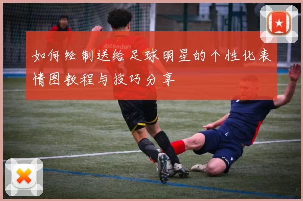 如何绘制送给足球明星的个性化表情图教程与技巧分享
