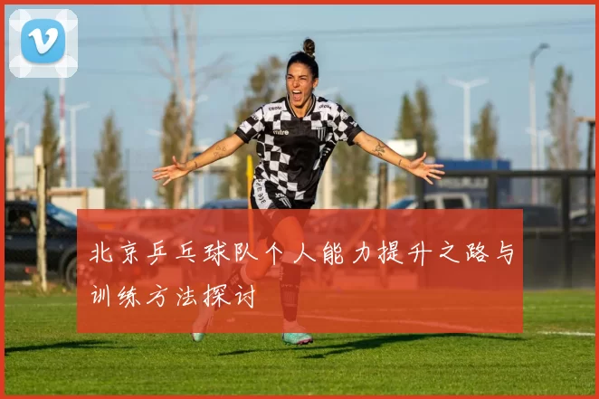 北京乒乓球队个人能力提升之路与训练方法探讨