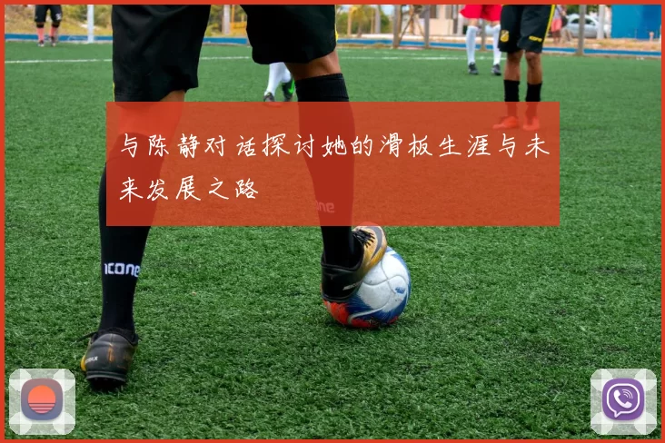 与陈静对话探讨她的滑板生涯与未来发展之路