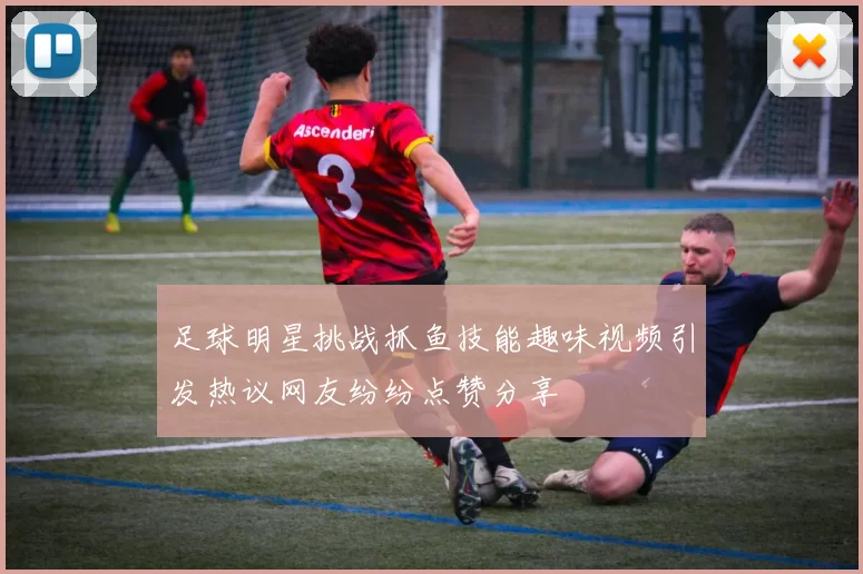 足球明星挑战抓鱼技能趣味视频引发热议网友纷纷点赞分享