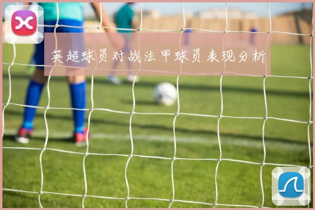 英超球员对战法甲球员表现分析