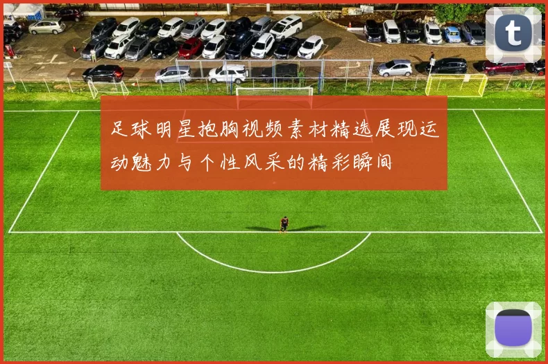 足球明星抱胸视频素材精选展现运动魅力与个性风采的精彩瞬间